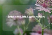 血糖高的茶叶,血糖高的茶叶可以喝吗