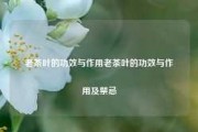 老茶叶的功效与作用老茶叶的功效与作用及禁忌