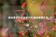 吴裕泰茶叶价格多少钱,吴裕泰茶庄官网