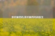 茶叶解药吗,茶叶解药吗问医生