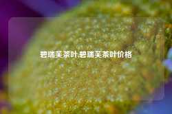 碧瑞芙茶叶,碧瑞芙茶叶价格-第1张图片-茶叶供应, 茶叶批发, 茶艺知识