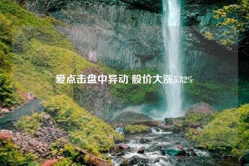 爱点击盘中异动 股价大涨5.82%