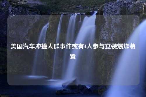 美国汽车冲撞人群事件或有4人参与安装爆炸装置