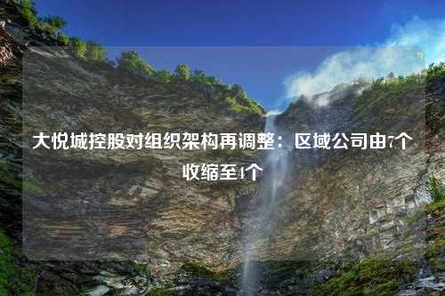 大悦城控股对组织架构再调整：区域公司由7个收缩至4个