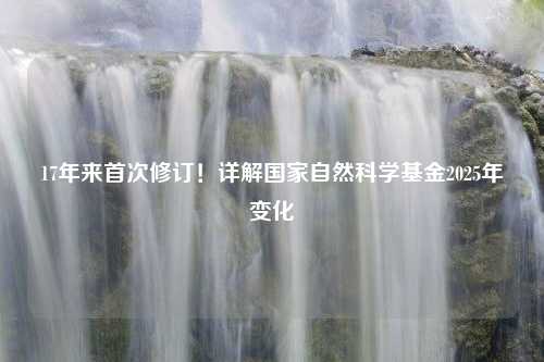 17年来首次修订！详解国家自然科学基金2025年变化