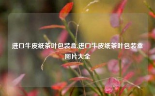 进口牛皮纸茶叶包装盒,进口牛皮纸茶叶包装盒图片大全