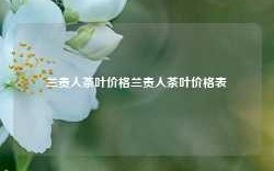 兰贵人茶叶价格兰贵人茶叶价格表