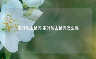 茶叶能去皱吗,茶叶能去皱吗怎么喝