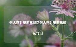 懒人茶叶蛋简易做法懒人茶叶蛋简易做法窍门