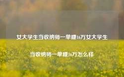 女大学生当收纳师一单赚16万女大学生当收纳师一单赚16万怎么样