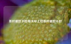 茶叶蛋好不好每天早上吃茶叶蛋好不好