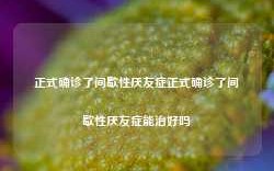 正式确诊了间歇性厌友症正式确诊了间歇性厌友症能治好吗