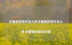 艺福堂的茶叶怎么样艺福堂的茶叶怎么样 消费者的真实反馈