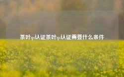 茶叶qs认证茶叶qs认证需要什么条件