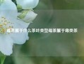 莓茶属于什么茶叶类型莓茶属于哪类茶