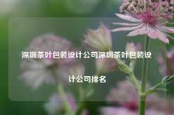 深圳茶叶包装设计公司深圳茶叶包装设计公司排名-第1张图片-茶叶供应, 茶叶批发, 茶艺知识