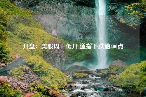 开盘：美股周一低开 道指下跌逾400点