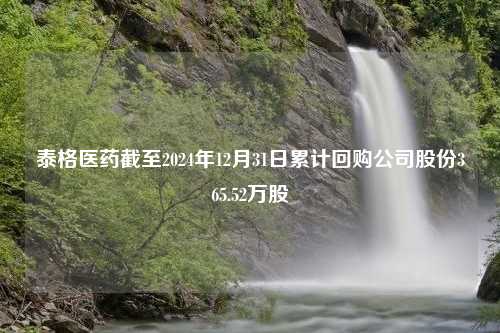 泰格医药截至2024年12月31日累计回购公司股份365.52万股