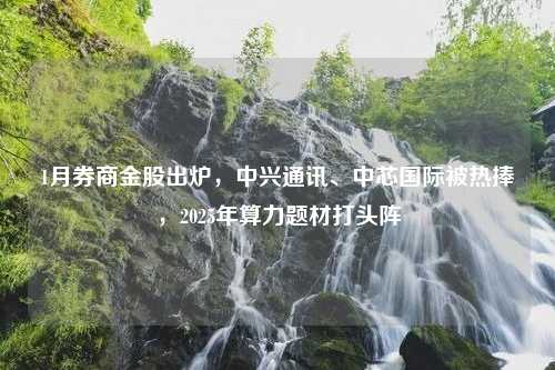 1月券商金股出炉，中兴通讯、中芯国际被热捧，2025年算力题材打头阵