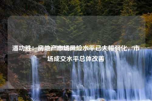 潘功胜：房地产市场风险水平已大幅弱化，市场成交水平总体改善