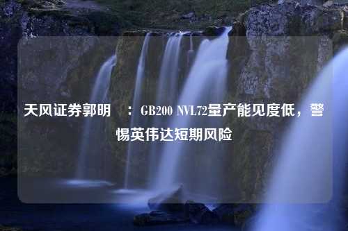 天风证券郭明錤：GB200 NVL72量产能见度低，警惕英伟达短期风险