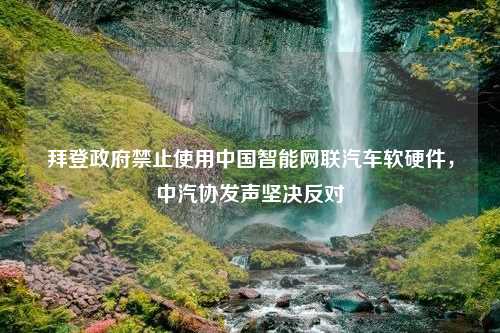 拜登政府禁止使用中国智能网联汽车软硬件，中汽协发声坚决反对