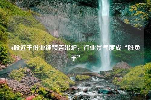 A股近千份业绩预告出炉，行业景气度成“胜负手”