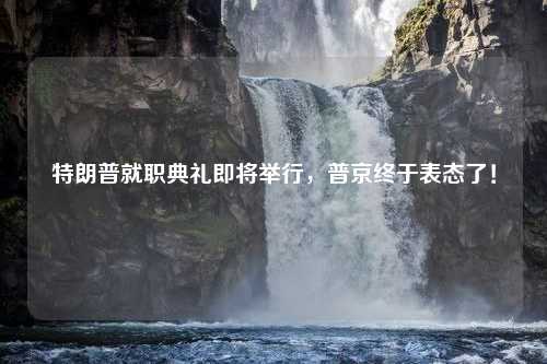 特朗普就职典礼即将举行，普京终于表态了！