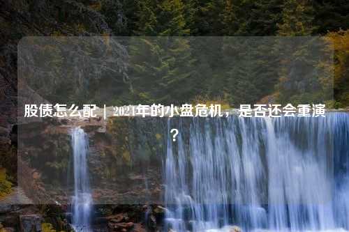 股债怎么配 | 2024年的小盘危机，是否还会重演？