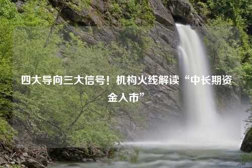 四大导向三大信号！机构火线解读“中长期资金入市”